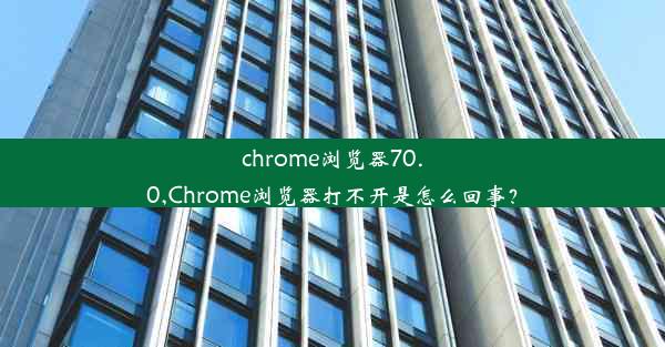 chrome浏览器70.0,Chrome浏览器打不开是怎么回事？