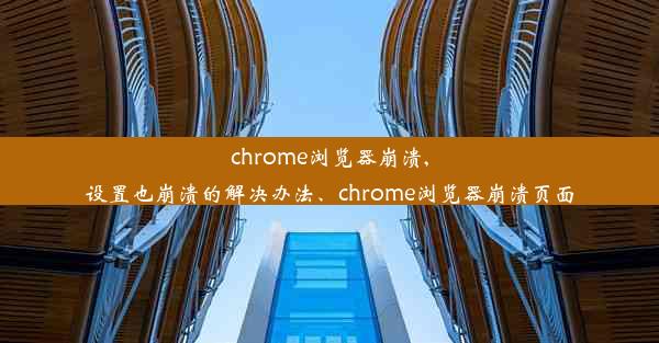 chrome浏览器崩溃,设置也崩溃的解决办法、chrome浏览器崩溃页面