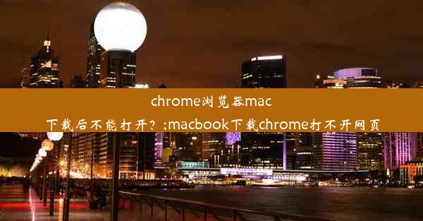 chrome浏览器mac下载后不能打开？;macbook下载chrome打不开网页