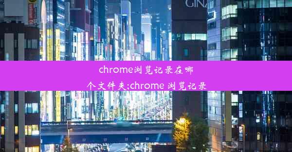 chrome浏览记录在哪个文件夹;chrome 浏览记录