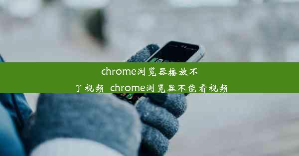 chrome浏览器播放不了视频_chrome浏览器不能看视频