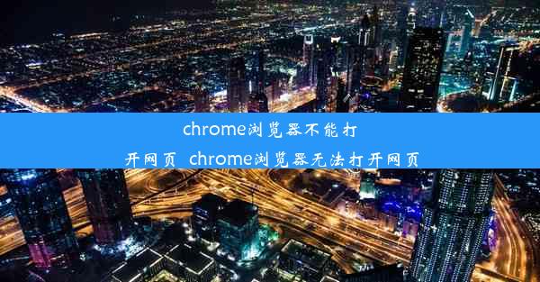 chrome浏览器不能打开网页_chrome浏览器无法打开网页