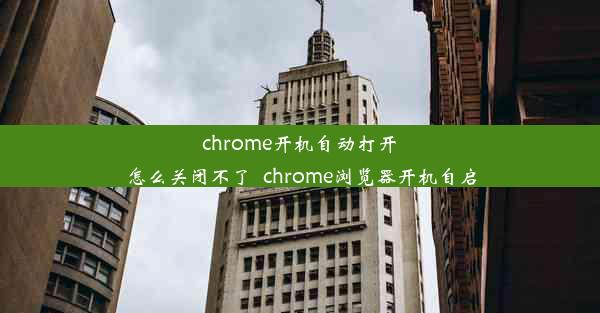 chrome开机自动打开怎么关闭不了_chrome浏览器开机自启