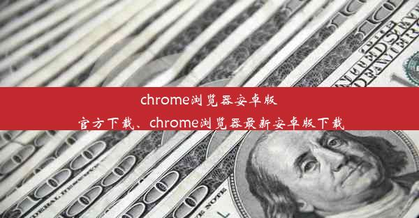 chrome浏览器安卓版官方下载、chrome浏览器最新安卓版下载