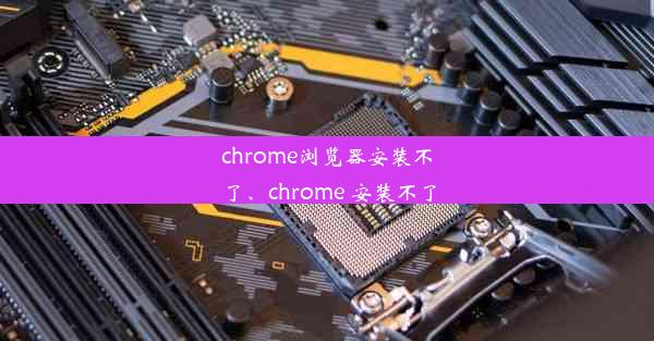 chrome浏览器安装不了、chrome 安装不了