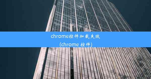 chrome控件加载失败(chrome 控件)