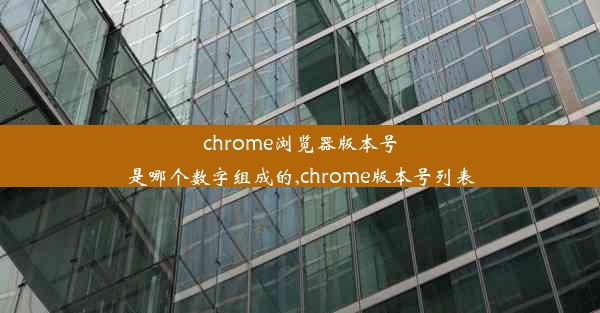 chrome浏览器版本号是哪个数字组成的,chrome版本号列表