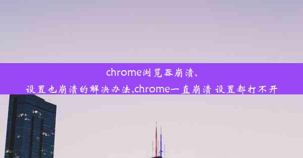 chrome浏览器崩溃,设置也崩溃的解决办法,chrome一直崩溃 设置都打不开