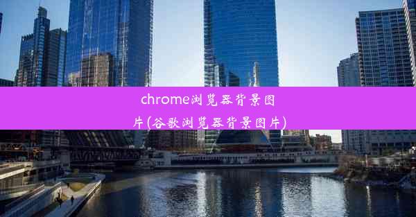 chrome浏览器背景图片(谷歌浏览器背景图片)