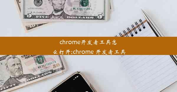 chrome开发者工具怎么打开;chrome 开发者工具