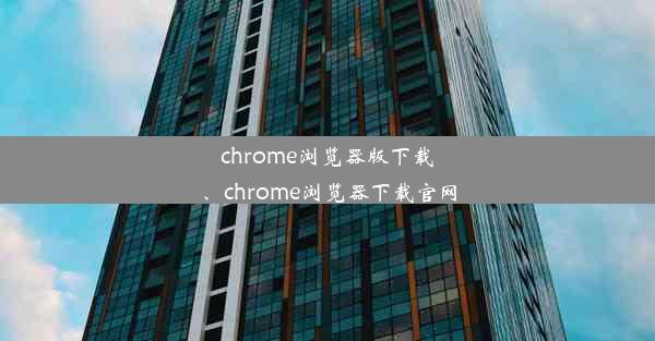 chrome浏览器版下载、chrome浏览器下载官网