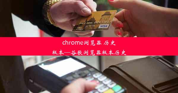 chrome浏览器 历史版本—谷歌浏览器版本历史