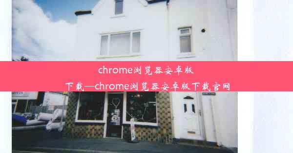 chrome浏览器安卓版下载—chrome浏览器安卓版下载官网