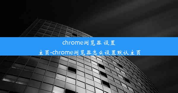 chrome浏览器 设置主页-chrome浏览器怎么设置默认主页