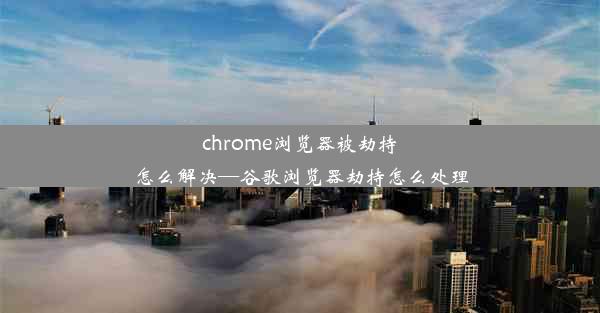 chrome浏览器被劫持怎么解决—谷歌浏览器劫持怎么处理