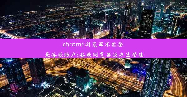 chrome浏览器不能登录谷歌账户;谷歌浏览器没办法登陆