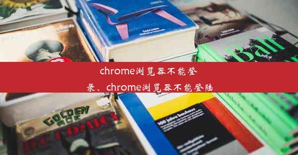 chrome浏览器不能登录、chrome浏览器不能登陆