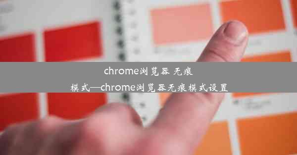 chrome浏览器 无痕模式—chrome浏览器无痕模式设置