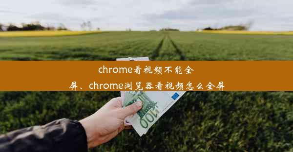 chrome看视频不能全屏、chrome浏览器看视频怎么全屏