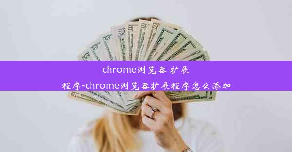 chrome浏览器 扩展程序-chrome浏览器扩展程序怎么添加