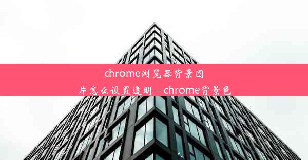 chrome浏览器背景图片怎么设置透明—chrome背景色