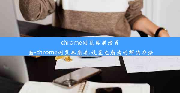 chrome浏览器崩溃页面-chrome浏览器崩溃,设置也崩溃的解决办法