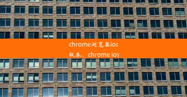 chrome浏览器ios版本、chrome ios