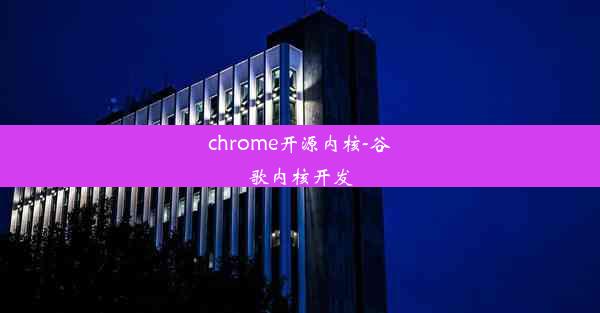 chrome开源内核-谷歌内核开发