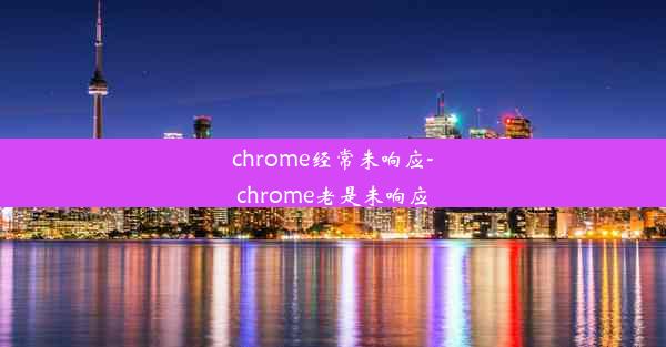 chrome经常未响应-chrome老是未响应