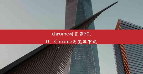 chrome浏览器70.0、Chrome浏览器下载