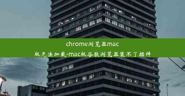 chrome浏览器mac版无法加载-mac版谷歌浏览器装不了插件