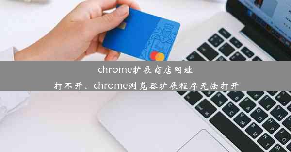 chrome扩展商店网址打不开、chrome浏览器扩展程序无法打开