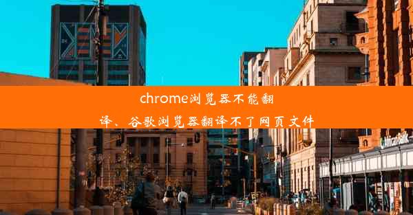 chrome浏览器不能翻译、谷歌浏览器翻译不了网页文件