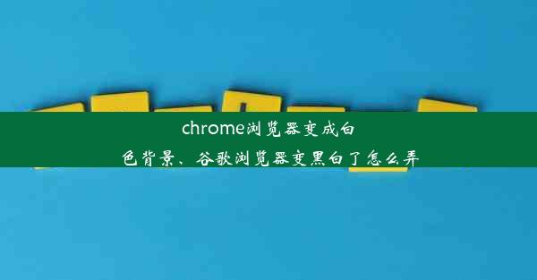 chrome浏览器变成白色背景、谷歌浏览器变黑白了怎么弄