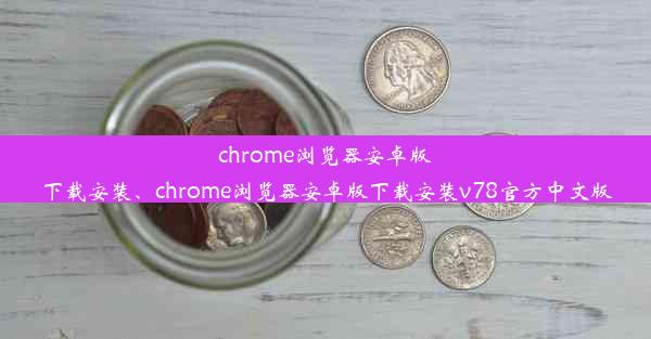 chrome浏览器安卓版下载安装、chrome浏览器安卓版下载安装v78官方中文版