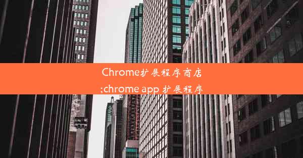 Chrome扩展程序商店;chrome app 扩展程序