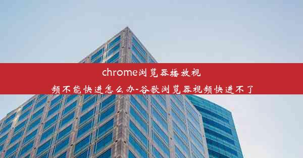 chrome浏览器播放视频不能快进怎么办-谷歌浏览器视频快进不了