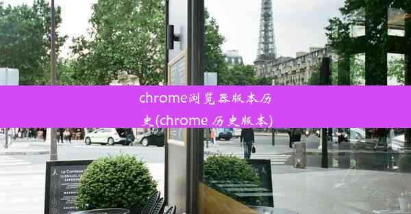 chrome浏览器版本历史(chrome 历史版本)