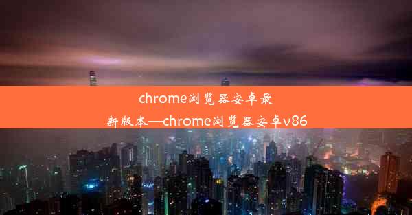 chrome浏览器安卓最新版本—chrome浏览器安卓v86