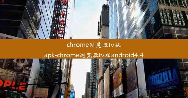 chrome浏览器tv版apk-chrome浏览器tv版android4.4