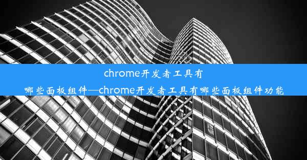 chrome开发者工具有哪些面板组件—chrome开发者工具有哪些面板组件功能