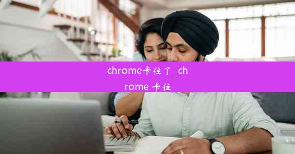 chrome卡住了_chrome 卡住