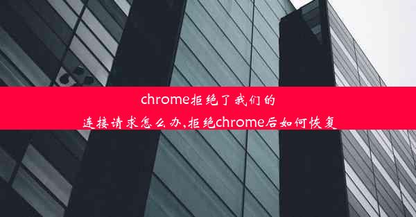 chrome拒绝了我们的连接请求怎么办,拒绝chrome后如何恢复