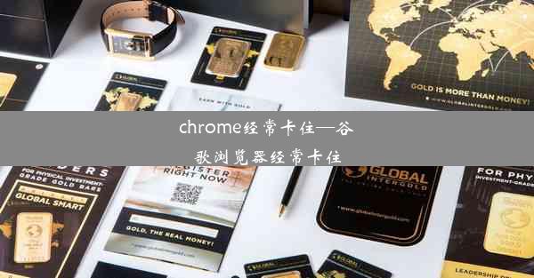 chrome经常卡住—谷歌浏览器经常卡住