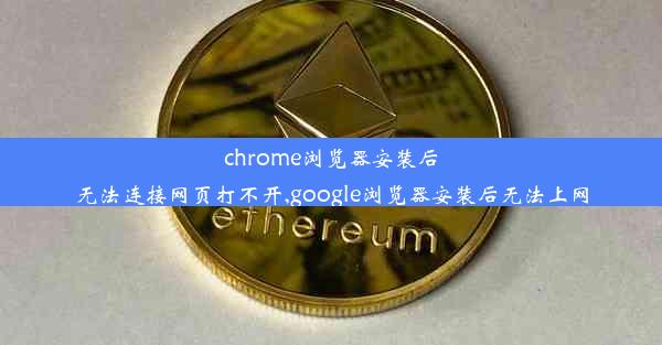 chrome浏览器安装后无法连接网页打不开,google浏览器安装后无法上网