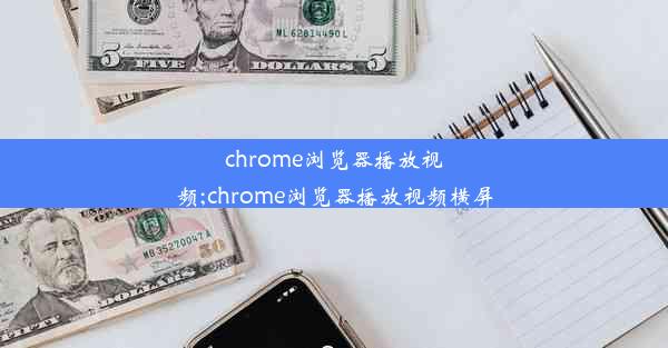 chrome浏览器播放视频;chrome浏览器播放视频横屏