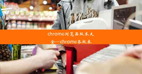 chrome浏览器版本大全—chrome各版本