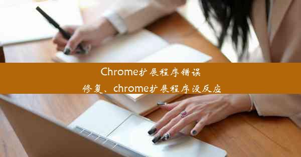 Chrome扩展程序错误 修复、chrome扩展程序没反应