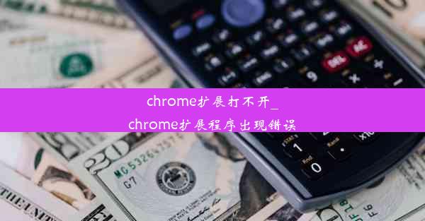 chrome扩展打不开_chrome扩展程序出现错误