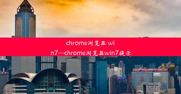 chrome浏览器 win7—chrome浏览器win7提示